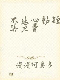 不止心动短剧全集免费