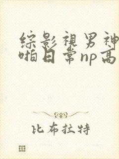 综影视男神们啪啪日常np高h