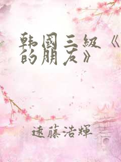 韩国三级《妈妈的朋友》