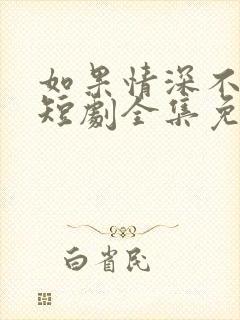 如果情深不可说短剧全集免费看