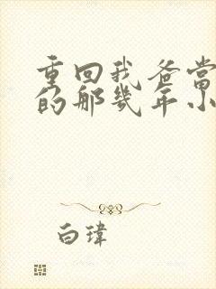 重回我爸当校草的那几年小说