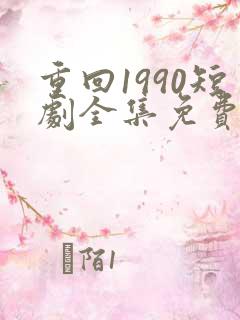 重回1990短剧全集免费观看