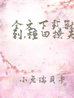 全文下载兽世签到,种田撩夫养崽崽