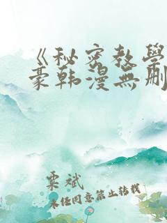 《秘密教学》子豪韩漫无删减