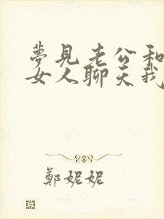 梦见老公和别的女人聊天我很生气