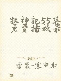 牧神记55集全免费播放最新章节列表