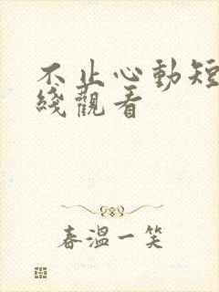 不止心动短剧在线观看