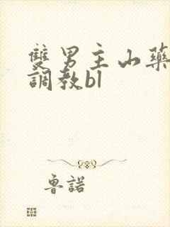 双男主山药瘙痒调教bl