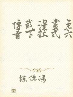 传武漫画免费观看下拉式六漫画