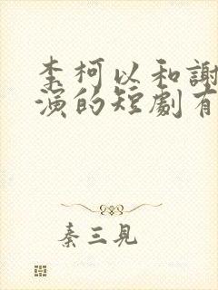 李柯以和谢予望演的短剧有哪些