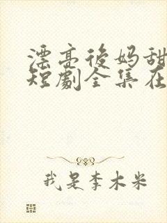 漂亮后妈甜又飒短剧全集在线观看