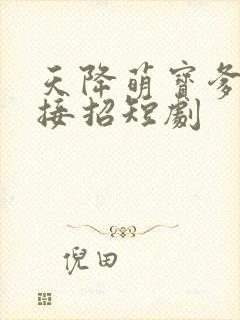 天降萌宝爹地快接招短剧