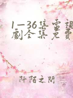 1—36集电视剧全集免费观看下载