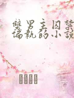 双男主囚禁病态偏执的小说