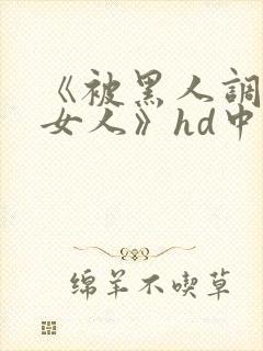 《被黑人调教的女人》hd中字