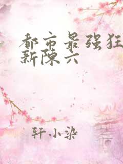 都市最强狂兵最新陈六