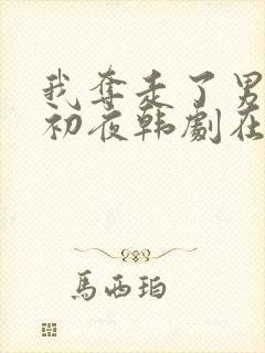 我夺走了男主的初夜韩剧在线观看