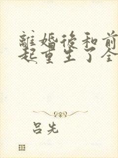 离婚后和前夫一起重生了全文阅读