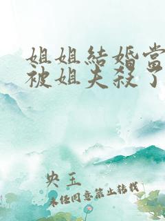 姐姐结婚当晚我被姐夫杀了小说