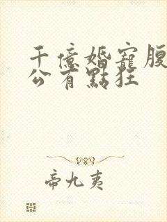 千亿婚宠腹黑老公有点狂