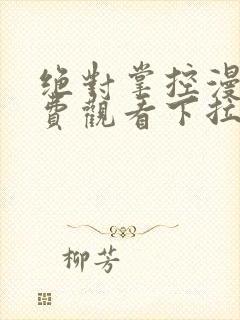 绝对掌控漫画免费观看下拉式六漫画