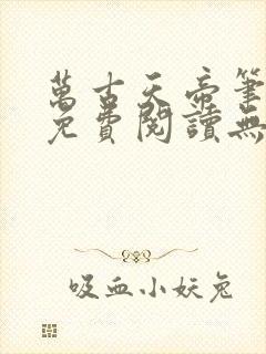 万古天帝笔趣阁免费阅读无弹窗