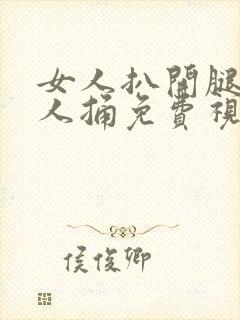 女人扒开腿让男人捅免费视频