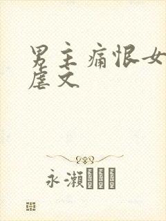 男主痛恨女主的虐文