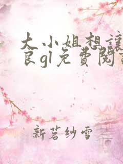 大小姐想让我从良gl免费阅读小说