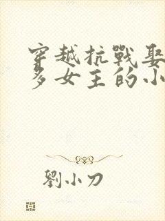 穿越抗战娶了很多女主的小说