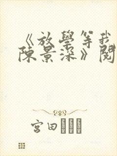 《放学等我喻繁陈景深》阅读全文