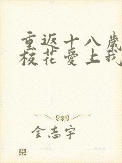 重返十八岁高冷校花爱上我短剧