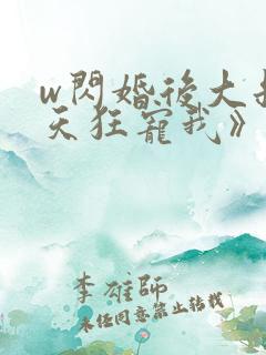 w闪婚后大叔每天狂宠我》小说