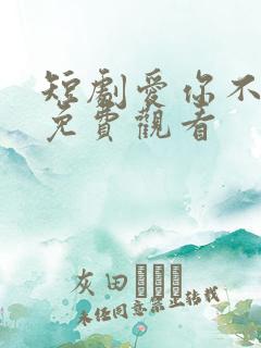 短剧爱你不能言免费观看