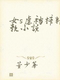 女s虐裆榨精调教小说