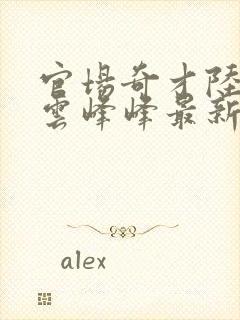 官场奇才陆羽刘云峰峰最新章节下载