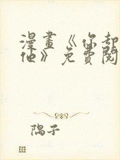 漫画《你却爱着他》免费阅读