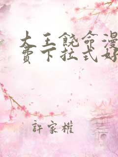 大王饶命漫画免费下拉式好漫