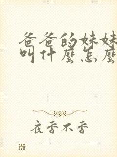 爸爸的妹妹老公叫什么怎么称呼