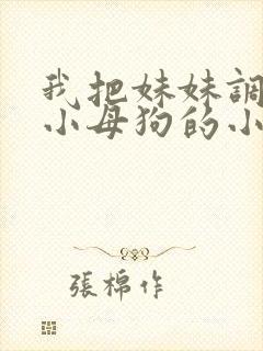 我把妹妹调教成小母狗的小说