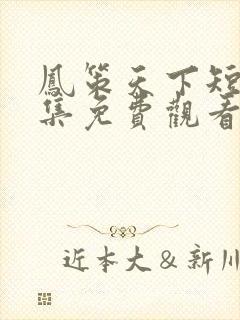 凤策天下短剧全集免费观看