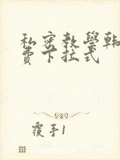 私密教学韩漫免费下拉式