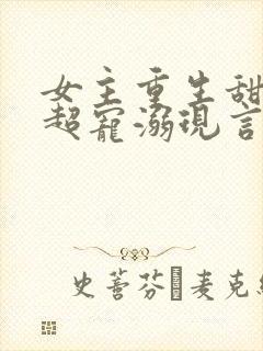 女主重生甜宠文超宠溺现言