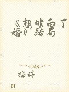 《想明白了再结婚》结局