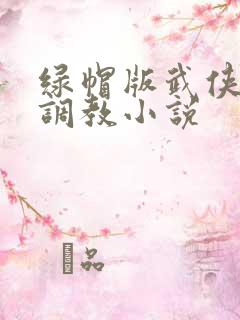 绿帽版武侠屈辱调教小说