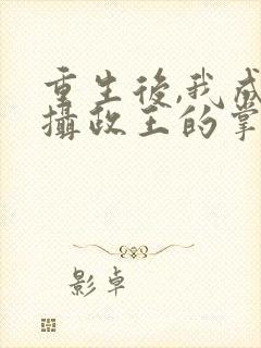 重生后,我成了摄政王的掌心宠主角