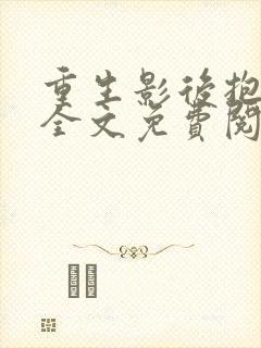 重生影后抱回家全文免费阅读大结局