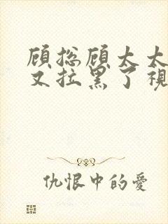 顾总顾太太把你又拉黑了视频短剧