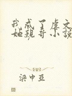 我成了虐文女主她亲哥小说