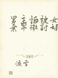 男主怕被女主抛弃卑微讨好